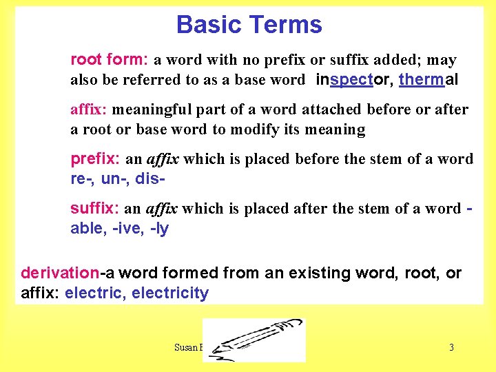 Basic Terms root form: a word with no prefix or suffix added; may also