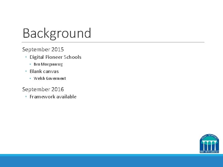 Background September 2015 ◦ Digital Pioneer Schools ◦ Bro Morgannwg ◦ Blank canvas ◦