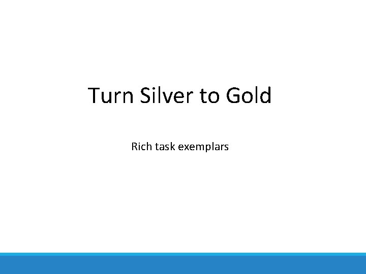 Turn Silver to Gold Rich task exemplars 