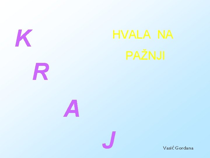 K HVALA NA PAŽNJI R A J Vasić Gordana 