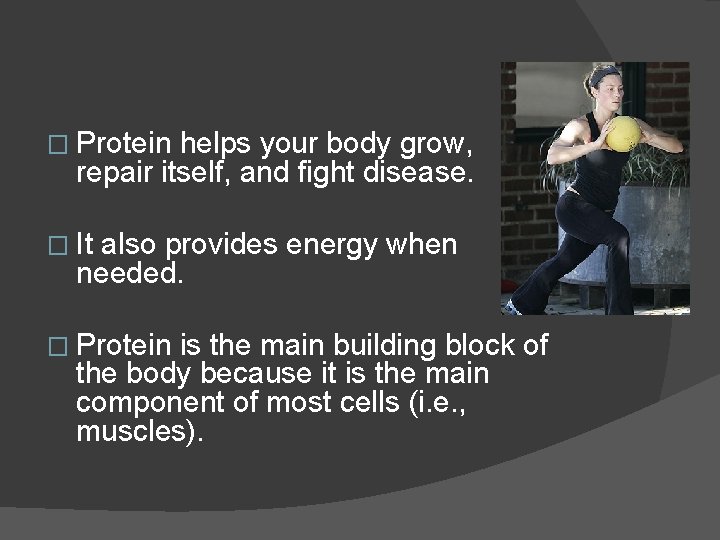 � Protein helps your body grow, repair itself, and fight disease. � It also