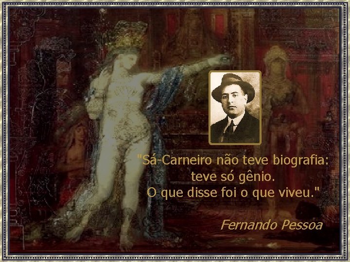 "Sá-Carneiro não teve biografia: teve só gênio. O que disse foi o que viveu.