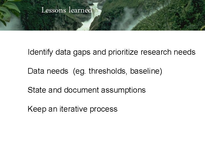Lessons learned Identify data gaps and prioritize research needs Data needs (eg. thresholds, baseline)