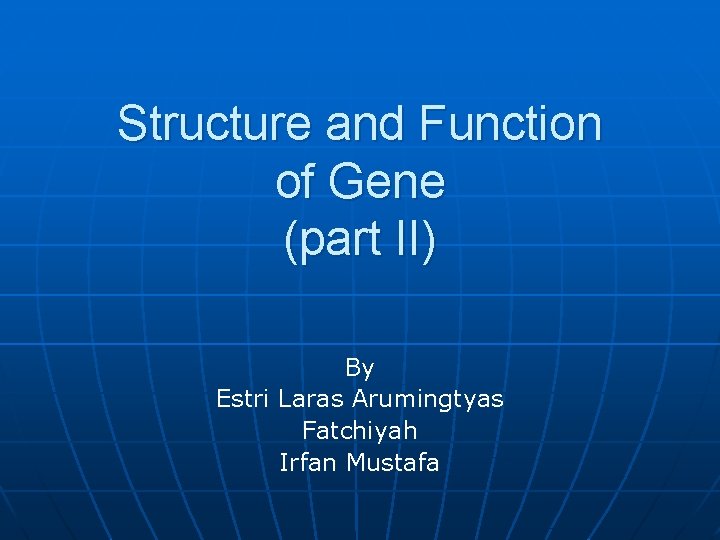Structure and Function of Gene (part II) By Estri Laras Arumingtyas Fatchiyah Irfan Mustafa