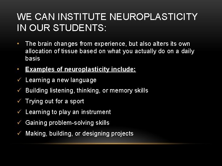 WE CAN INSTITUTE NEUROPLASTICITY IN OUR STUDENTS: • The brain changes from experience, but