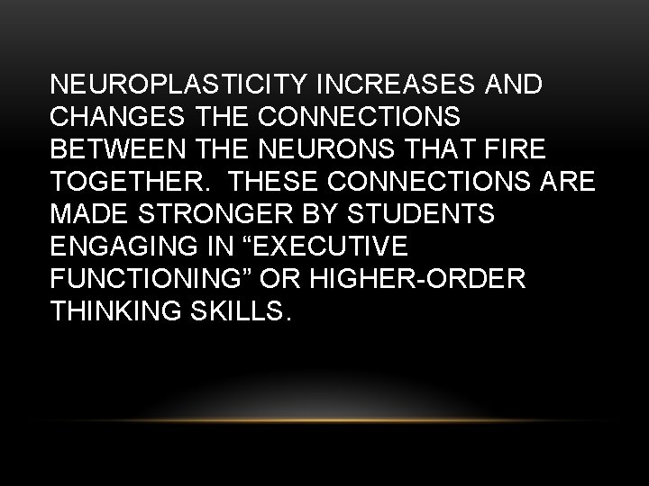 NEUROPLASTICITY INCREASES AND CHANGES THE CONNECTIONS BETWEEN THE NEURONS THAT FIRE TOGETHER. THESE CONNECTIONS