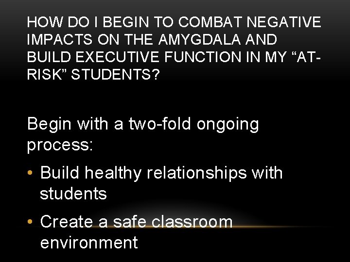 HOW DO I BEGIN TO COMBAT NEGATIVE IMPACTS ON THE AMYGDALA AND BUILD EXECUTIVE