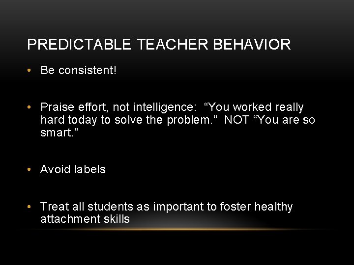 PREDICTABLE TEACHER BEHAVIOR • Be consistent! • Praise effort, not intelligence: “You worked really