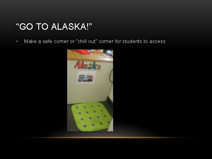“GO TO ALASKA!” • Make a safe corner or “chill out” corner for students