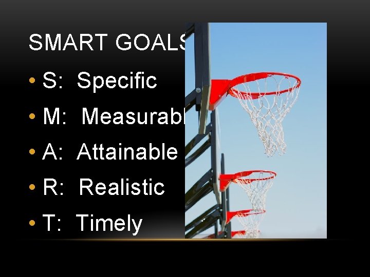 SMART GOALS • S: Specific • M: Measurable • A: Attainable • R: Realistic