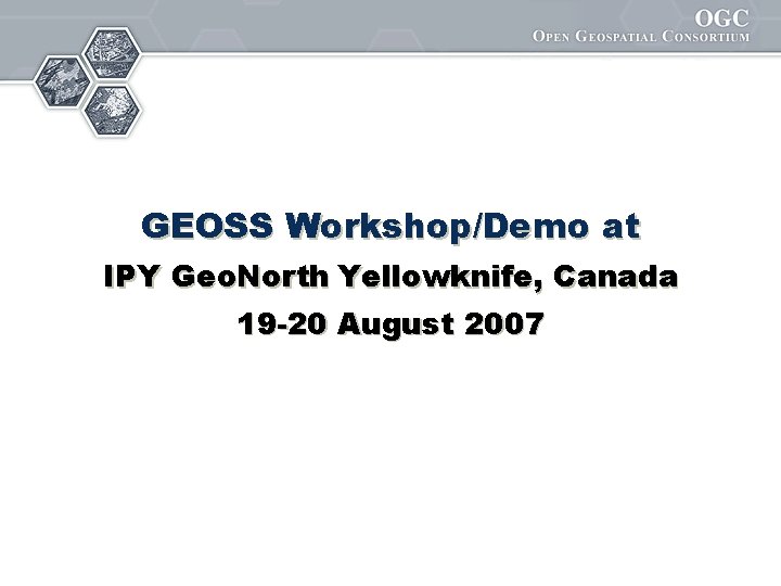 GEOSS Workshop/Demo at IPY Geo. North Yellowknife, Canada 19 -20 August 2007 