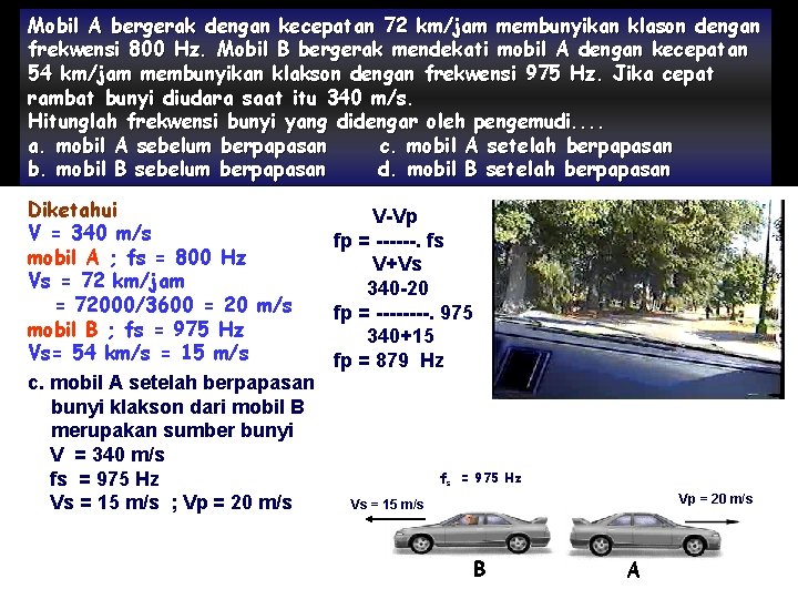 Mobil A bergerak dengan kecepatan 72 km/jam membunyikan klason dengan frekwensi 800 Hz. Mobil