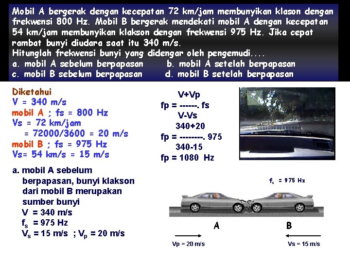 Mobil A bergerak dengan kecepatan 72 km/jam membunyikan klason dengan frekwensi 800 Hz. Mobil