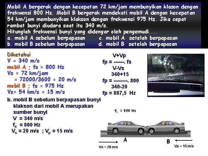 Mobil A bergerak dengan kecepatan 72 km/jam membunyikan klason dengan frekwensi 800 Hz. Mobil