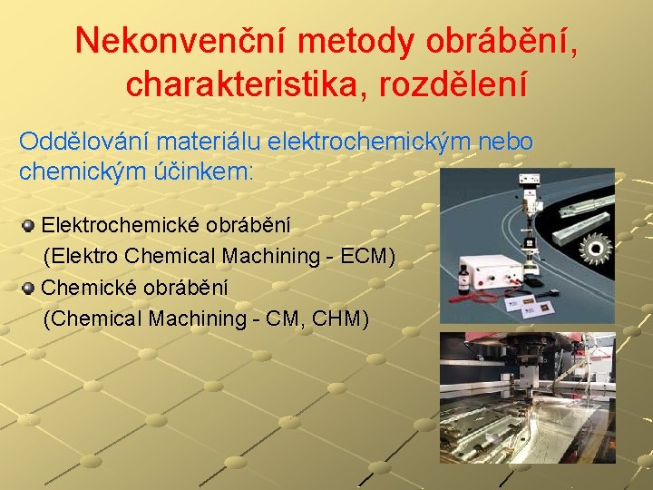 Nekonvenční metody obrábění, charakteristika, rozdělení Oddělování materiálu elektrochemickým nebo chemickým účinkem: Elektrochemické obrábění (Elektro