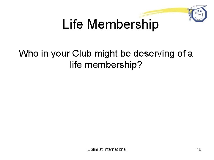 Life Membership Who in your Club might be deserving of a life membership? Optimist