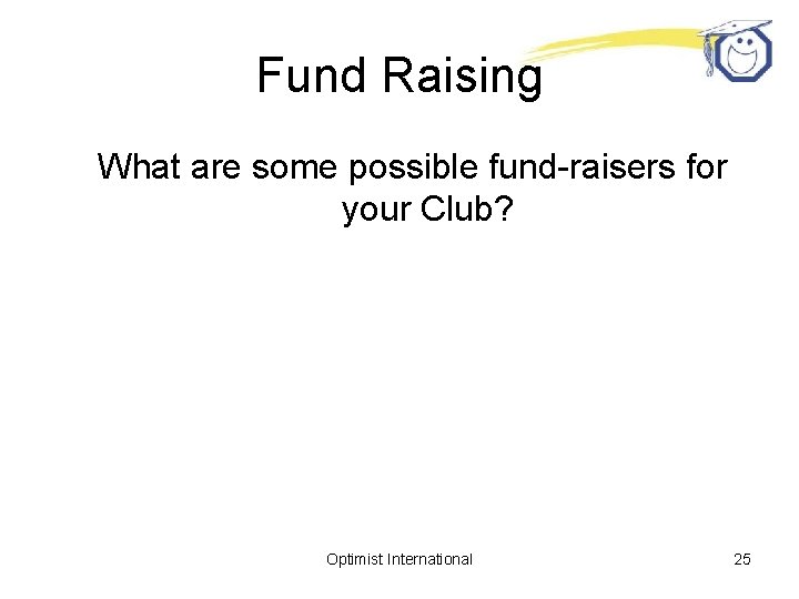Fund Raising What are some possible fund-raisers for your Club? Optimist International 25 