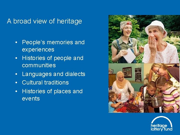 A broad view of heritage • People’s memories and experiences • Histories of people