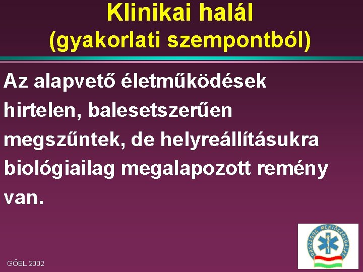 Klinikai halál (gyakorlati szempontból) Az alapvető életműködések hirtelen, balesetszerűen megszűntek, de helyreállításukra biológiailag megalapozott