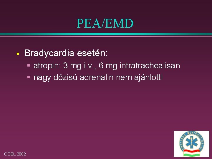 PEA/EMD § Bradycardia esetén: § atropin: 3 mg i. v. , 6 mg intratrachealisan