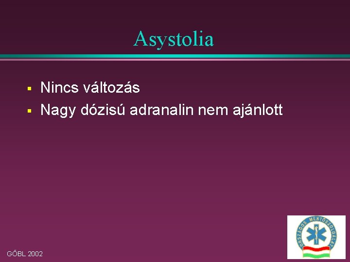 Asystolia § § Nincs változás Nagy dózisú adranalin nem ajánlott GŐBL 2002 