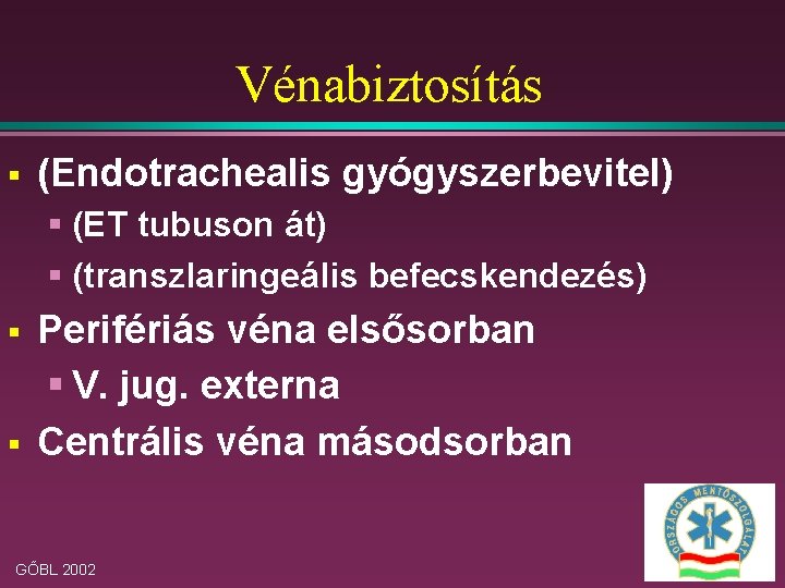 Vénabiztosítás § (Endotrachealis gyógyszerbevitel) § (ET tubuson át) § (transzlaringeális befecskendezés) § § Perifériás