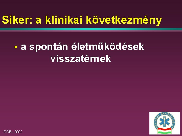 Siker: a klinikai következmény § a spontán életműködések visszatérnek GŐBL 2002 