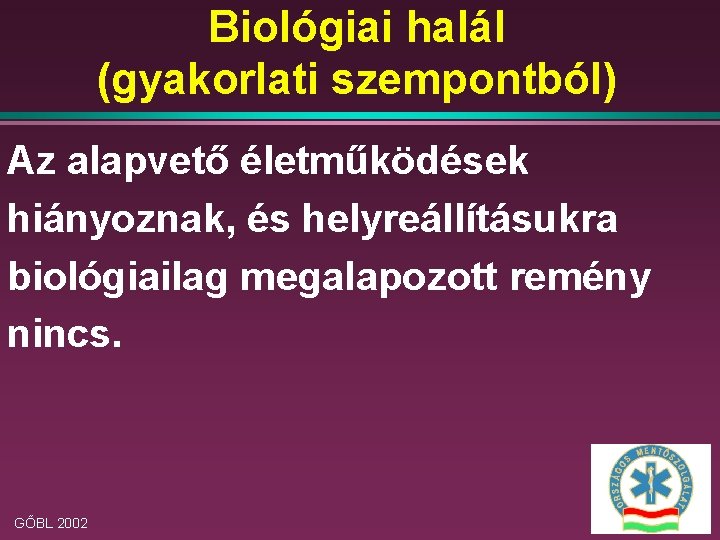 Biológiai halál (gyakorlati szempontból) Az alapvető életműködések hiányoznak, és helyreállításukra biológiailag megalapozott remény nincs.