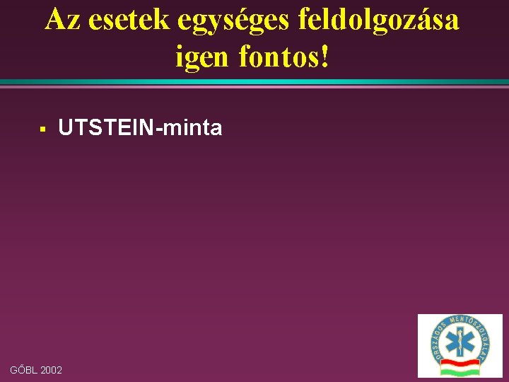 Az esetek egységes feldolgozása igen fontos! § UTSTEIN-minta GŐBL 2002 