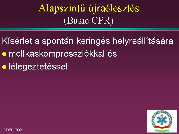 Alapszintű újraélesztés (Basic CPR) Kísérlet a spontán keringés helyreállítására l mellkaskompressziókkal és l lélegeztetéssel
