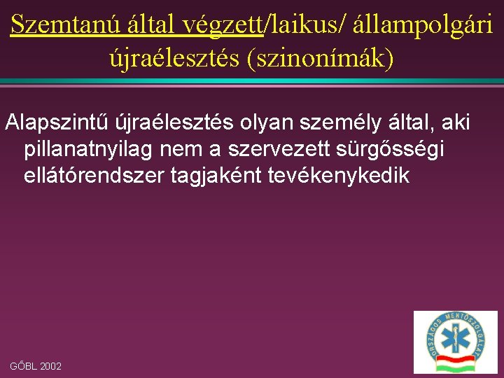 Szemtanú által végzett/laikus/ állampolgári újraélesztés (szinonímák) Alapszintű újraélesztés olyan személy által, aki pillanatnyilag nem