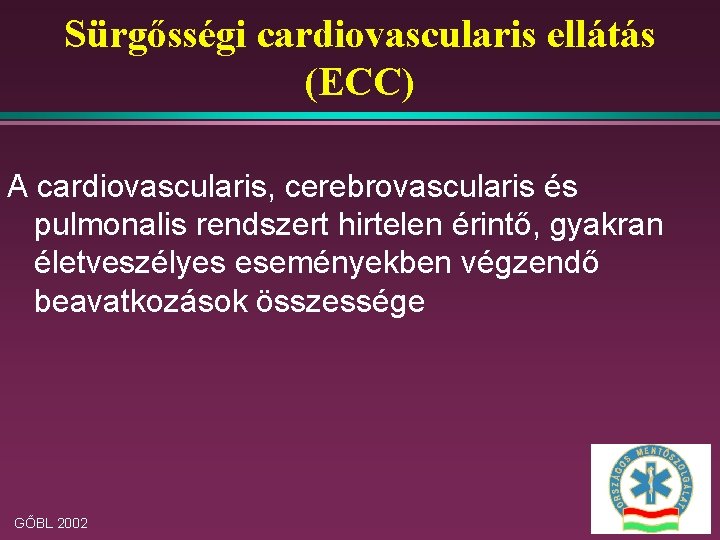Sürgősségi cardiovascularis ellátás (ECC) A cardiovascularis, cerebrovascularis és pulmonalis rendszert hirtelen érintő, gyakran életveszélyes