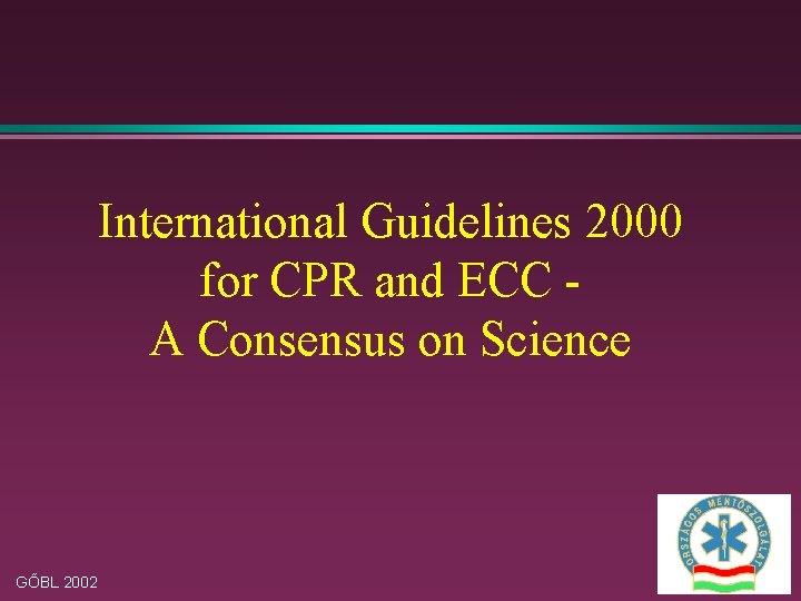International Guidelines 2000 for CPR and ECC A Consensus on Science GŐBL 2002 