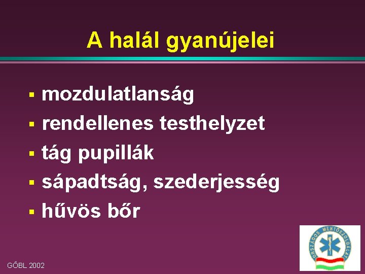 A halál gyanújelei § § § mozdulatlanság rendellenes testhelyzet tág pupillák sápadtság, szederjesség hűvös