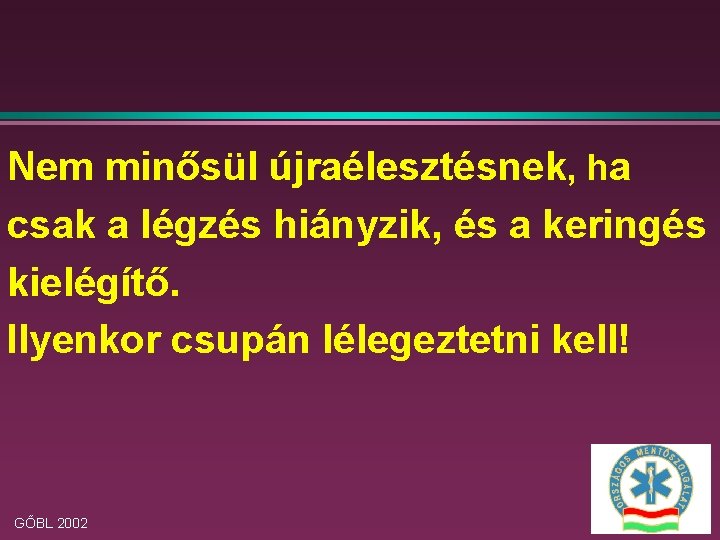 Nem minősül újraélesztésnek, ha csak a légzés hiányzik, és a keringés kielégítő. Ilyenkor csupán