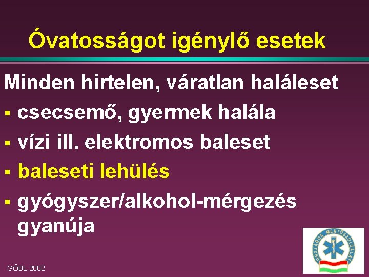 Óvatosságot igénylő esetek Minden hirtelen, váratlan haláleset § csecsemő, gyermek halála § vízi ill.