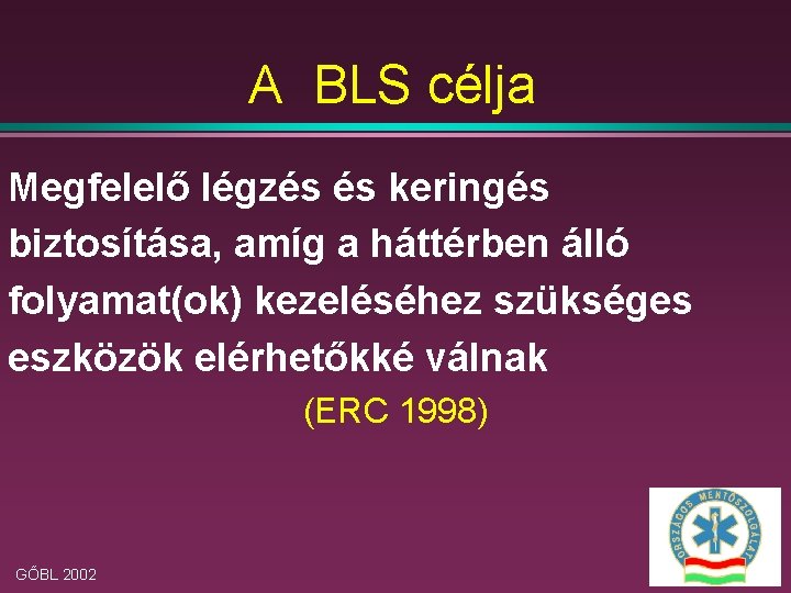 A BLS célja Megfelelő légzés és keringés biztosítása, amíg a háttérben álló folyamat(ok) kezeléséhez