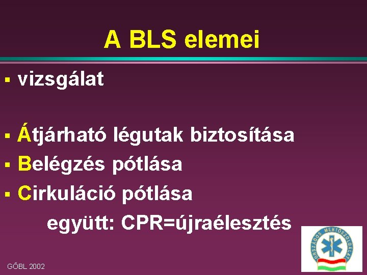 A BLS elemei § vizsgálat § Átjárható légutak biztosítása Belégzés pótlása Cirkuláció pótlása együtt: