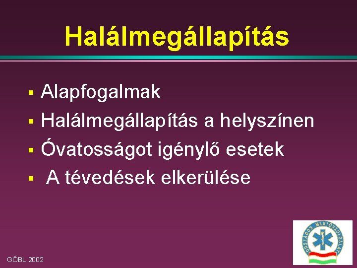 Halálmegállapítás § § Alapfogalmak Halálmegállapítás a helyszínen Óvatosságot igénylő esetek A tévedések elkerülése GŐBL