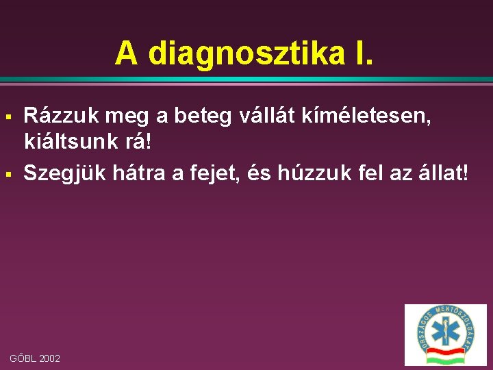 A diagnosztika I. § § Rázzuk meg a beteg vállát kíméletesen, kiáltsunk rá! Szegjük