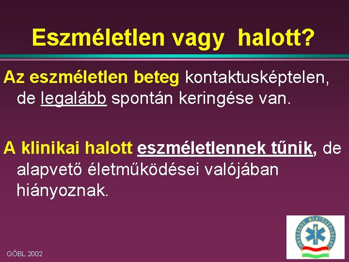 Eszméletlen vagy halott? Az eszméletlen beteg kontaktusképtelen, de legalább spontán keringése van. A klinikai