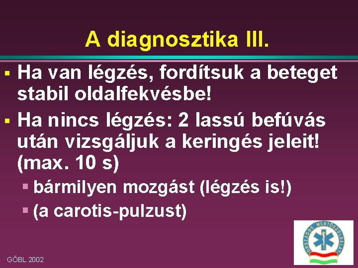 A diagnosztika III. § § Ha van légzés, fordítsuk a beteget stabil oldalfekvésbe! Ha