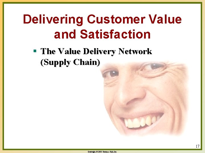 Delivering Customer Value and Satisfaction § The Value Delivery Network (Supply Chain) 17 Copyright