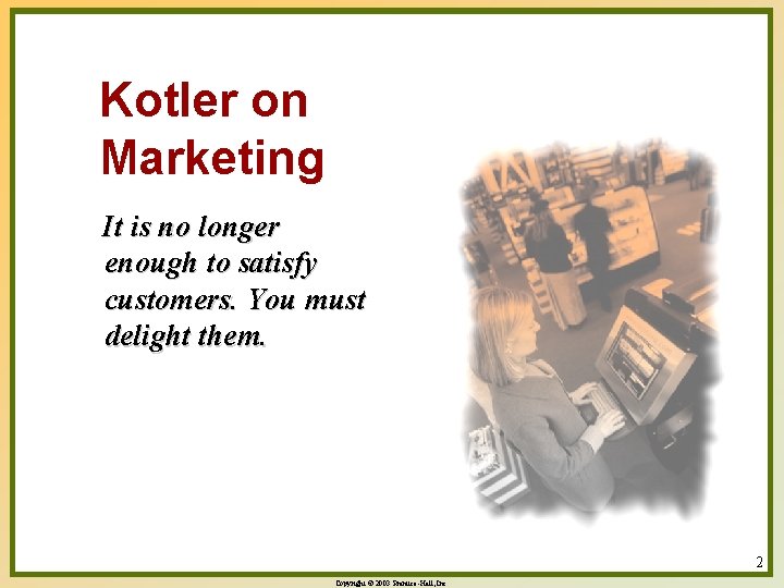 Kotler on Marketing It is no longer enough to satisfy customers. You must delight