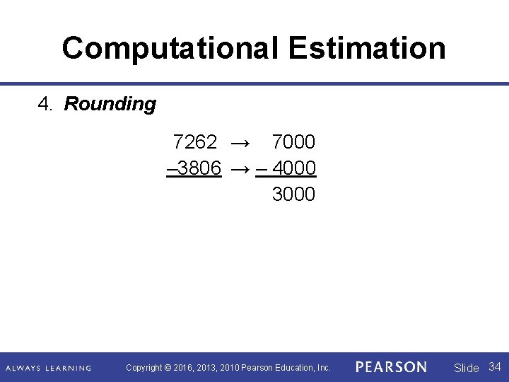 Computational Estimation 4. Rounding 7262 → 7000 – 3806 → – 4000 3000 Copyright