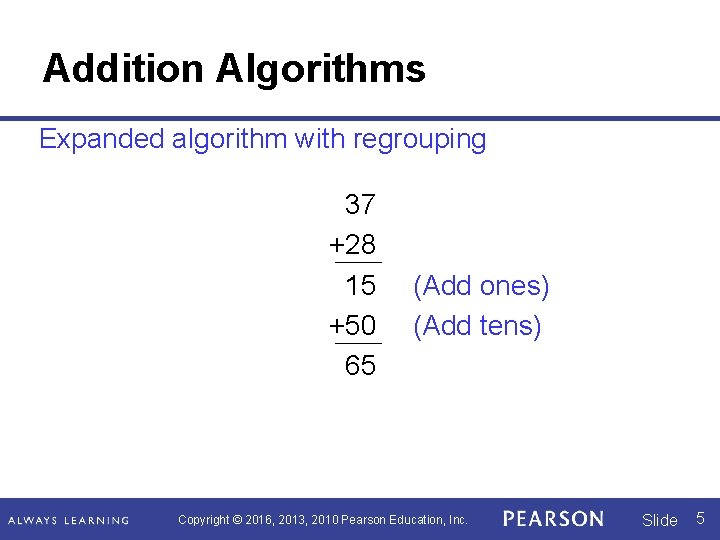 Addition Algorithms Expanded algorithm with regrouping 37 +28 15 +50 65 (Add ones) (Add