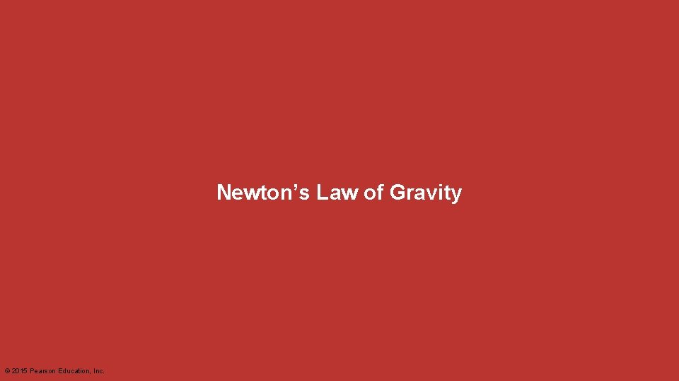 Newton’s Law of Gravity © 2015 Pearson Education, Inc. 