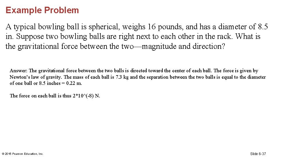 Example Problem A typical bowling ball is spherical, weighs 16 pounds, and has a