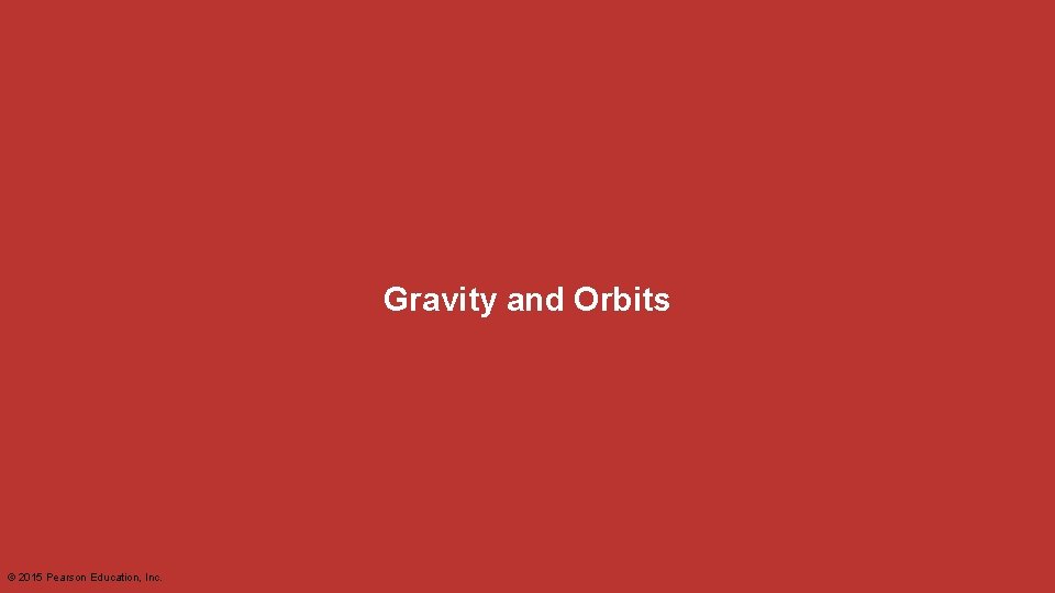 Gravity and Orbits © 2015 Pearson Education, Inc. 
