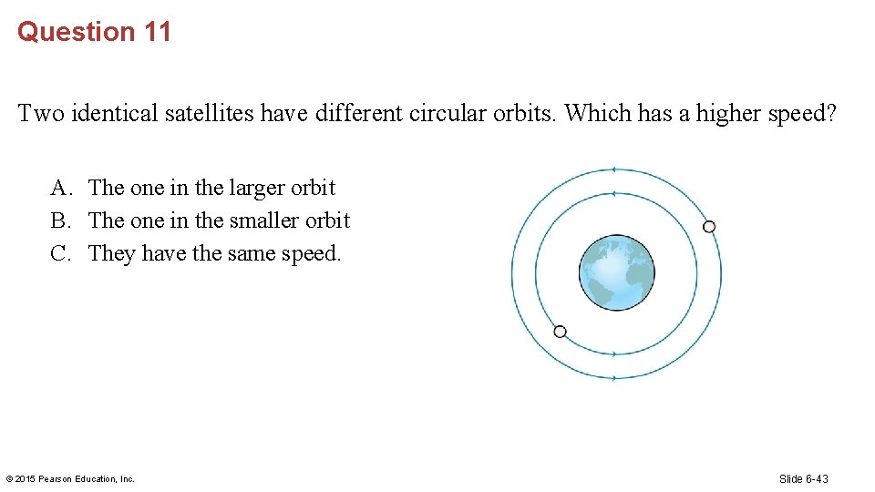 Question 11 Two identical satellites have different circular orbits. Which has a higher speed?